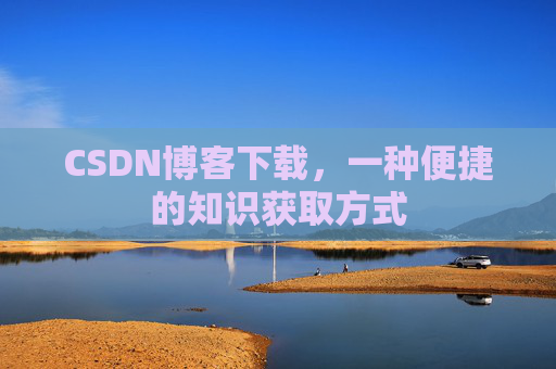 CSDN博客下载,一种便捷的知识获取方式